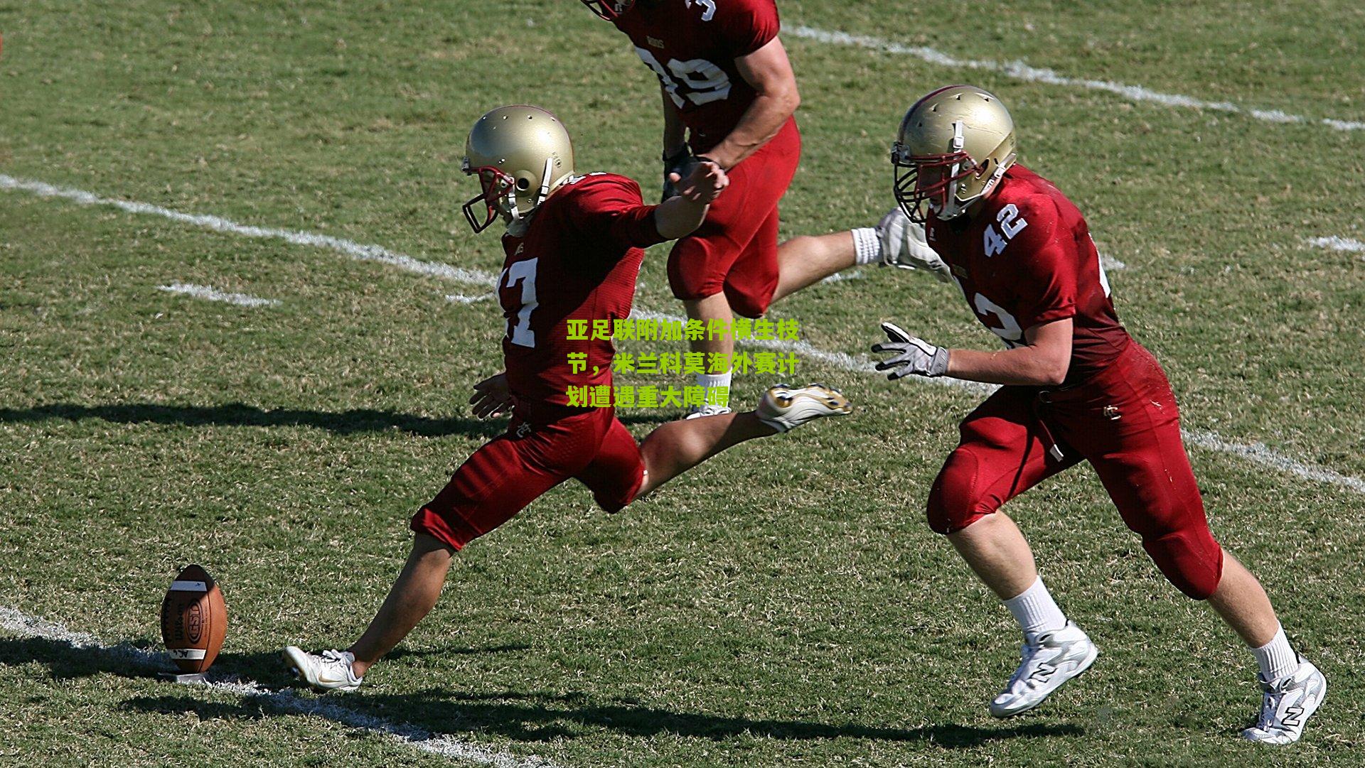 亚足联附加条件横生枝节，米兰科莫海外赛计划遭遇重大障碍