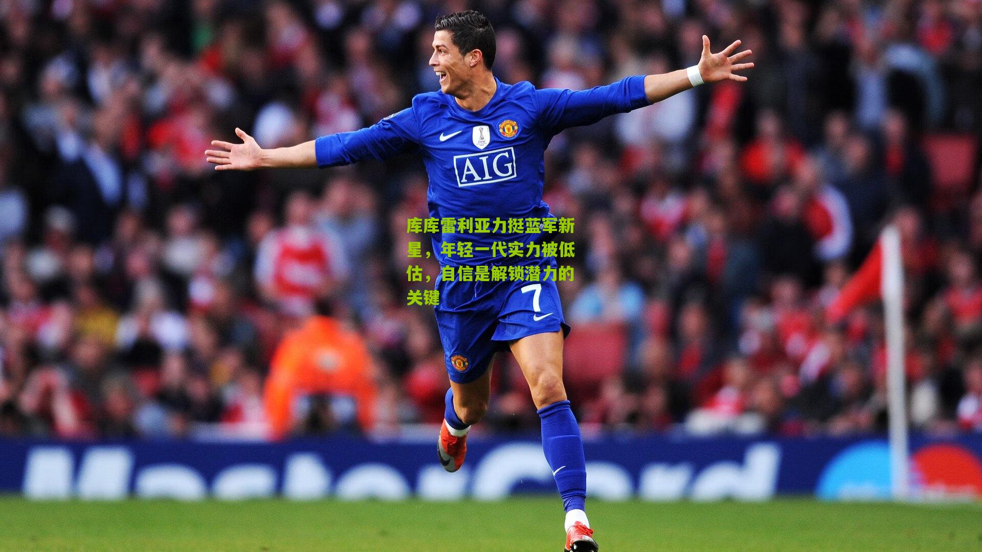 ng体育app-库库雷利亚力挺蓝军新星，年轻一代实力被低估，自信是解锁潜力的关键