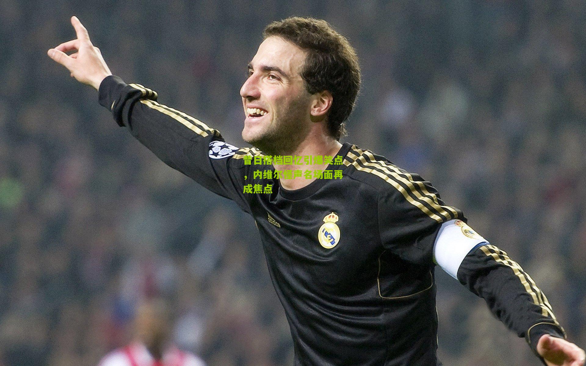 ng体育app_昔日搭档回忆引爆笑点，内维尔怪声名场面再成焦点